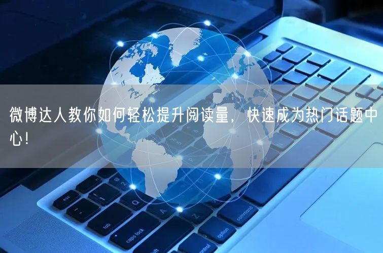 微博达人教你如何轻松提升阅读量，快速成为热门话题中心！