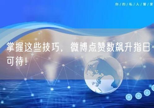 掌握这些技巧，微博点赞数飙升指日可待！