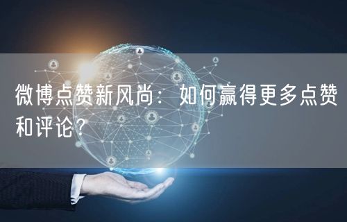 微博点赞新风尚：如何赢得更多点赞和评论？