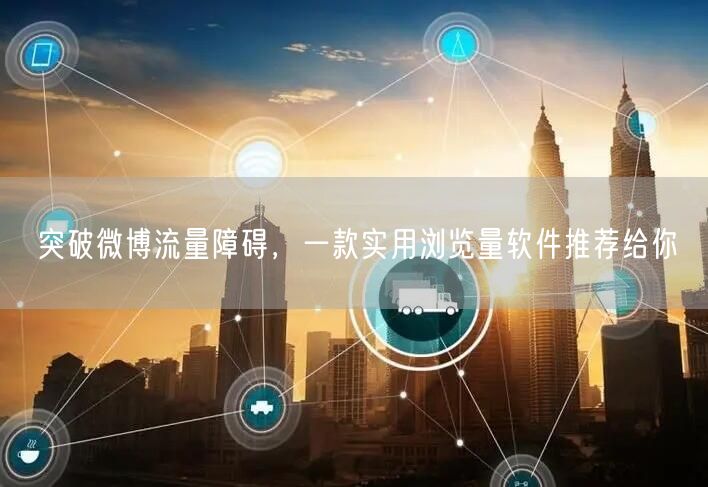 突破微博流量障碍，一款实用浏览量软件推荐给你