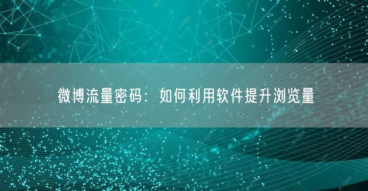 微博流量密码：如何利用软件提升浏览量