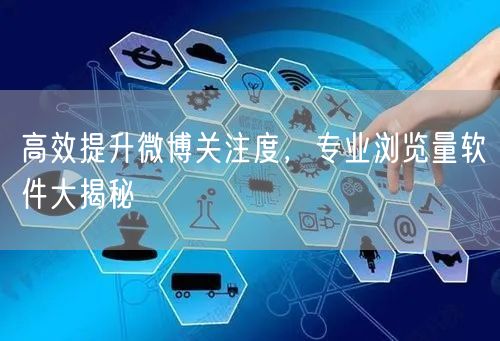 高效提升微博关注度，专业浏览量软件大揭秘