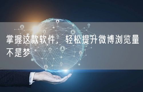 掌握这款软件，轻松提升微博浏览量不是梦