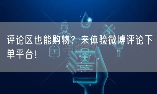 评论区也能购物？来体验微博评论下单平台！
