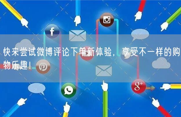 快来尝试微博评论下单新体验，享受不一样的购物乐趣！