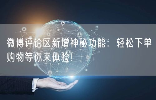 微博评论区新增神秘功能：轻松下单购物等你来体验！