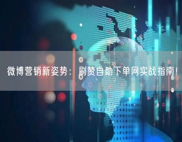 微博营销新姿势：刷赞自助下单网实战指南！