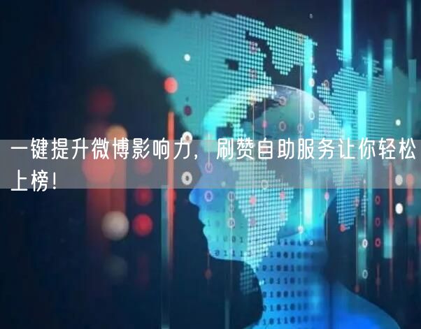 一键提升微博影响力，刷赞自助服务让你轻松上榜！