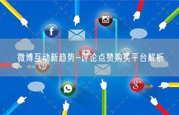 微博互动新趋势-评论点赞购买平台解析