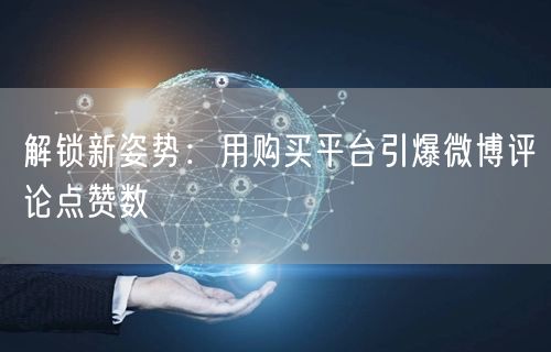 解锁新姿势：用购买平台引爆微博评论点赞数