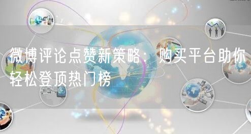 微博评论点赞新策略：购买平台助你轻松登顶热门榜