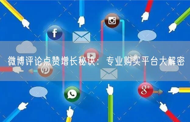 微博评论点赞增长秘诀：专业购买平台大解密