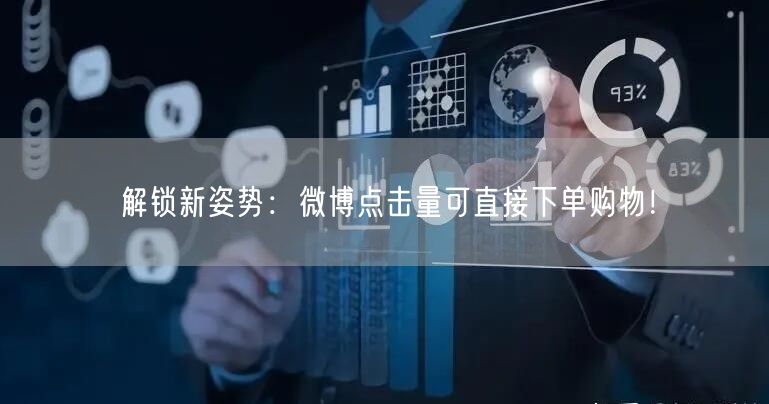 解锁新姿势：微博点击量可直接下单购物！