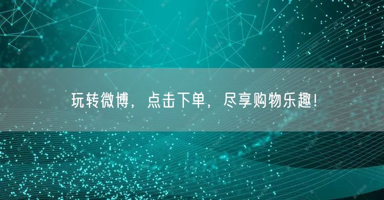 玩转微博，点击下单，尽享购物乐趣！