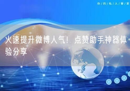 火速提升微博人气！点赞助手神器体验分享