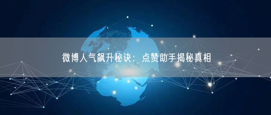 微博人气飙升秘诀：点赞助手揭秘真相