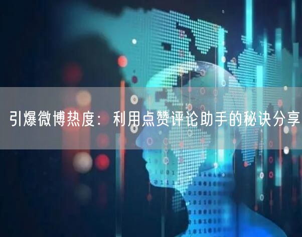 引爆微博热度：利用点赞评论助手的秘诀分享