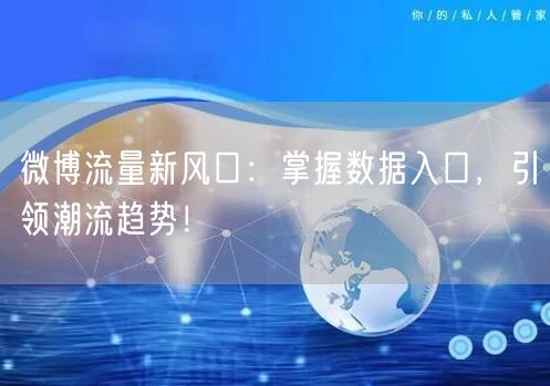 微博流量新风口：掌握数据入口，引领潮流趋势！