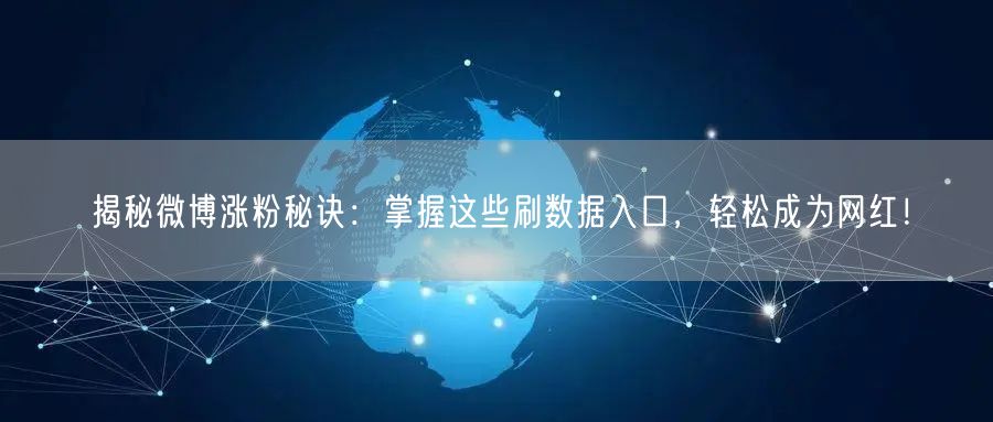揭秘微博涨粉秘诀：掌握这些刷数据入口，轻松成为网红！