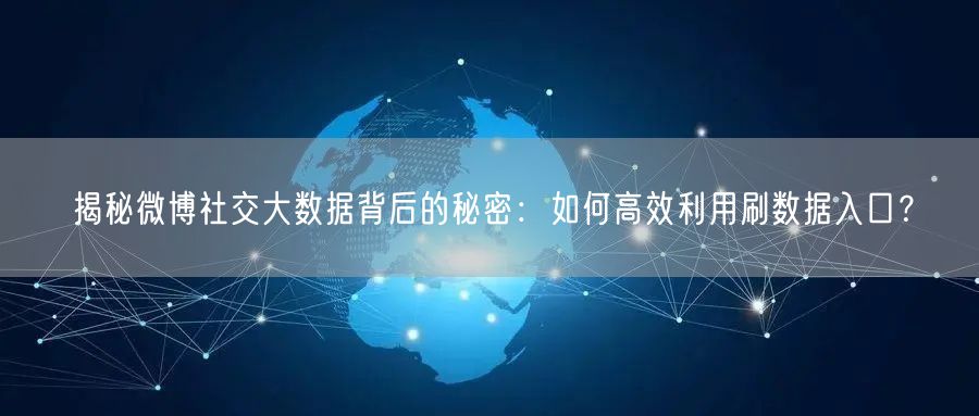 揭秘微博社交大数据背后的秘密：如何高效利用刷数据入口？