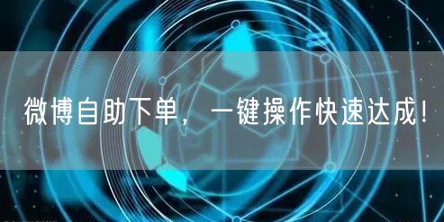 微博自助下单，一键操作快速达成！