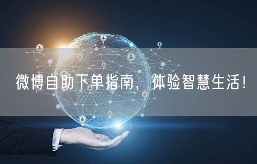 微博自助下单指南，体验智慧生活！