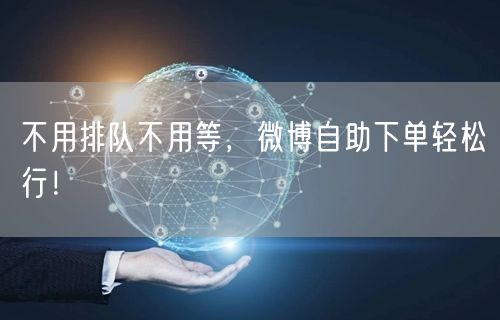 不用排队不用等，微博自助下单轻松行！