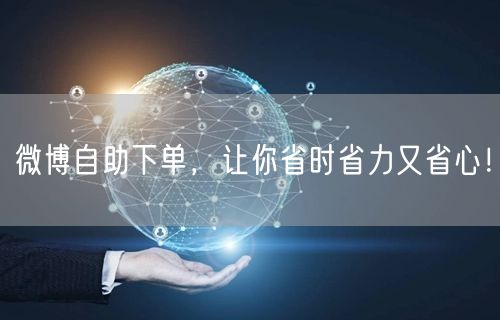 微博自助下单，让你省时省力又省心！