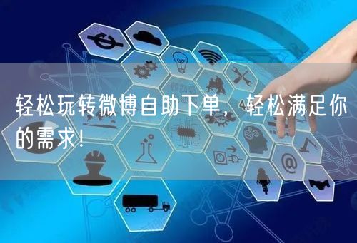 轻松玩转微博自助下单，轻松满足你的需求！