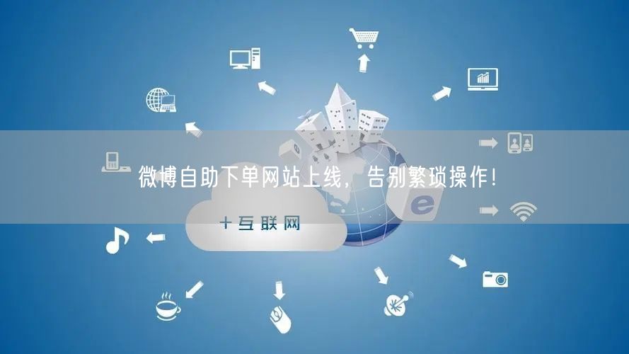 微博自助下单网站上线，告别繁琐操作！