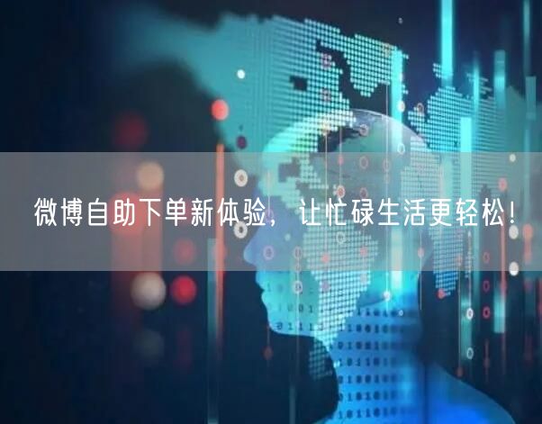 微博自助下单新体验，让忙碌生活更轻松！