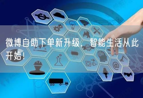微博自助下单新升级，智能生活从此开始！