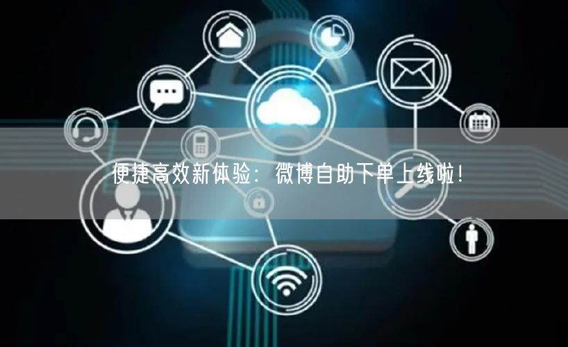 便捷高效新体验：微博自助下单上线啦！