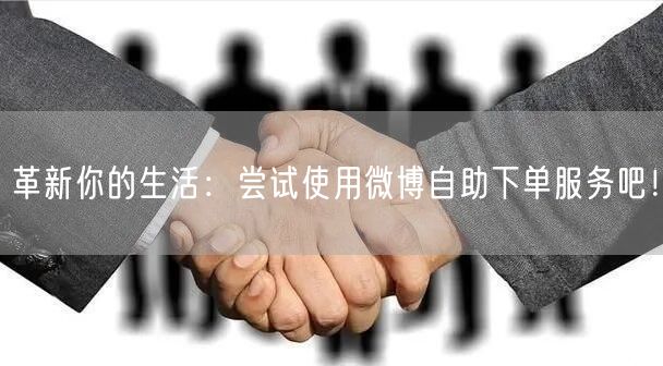 革新你的生活：尝试使用微博自助下单服务吧！
