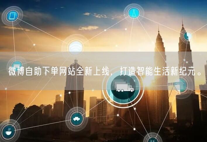 微博自助下单网站全新上线，打造智能生活新纪元。