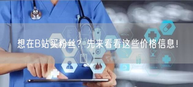 想在B站买粉丝？先来看看这些价格信息！