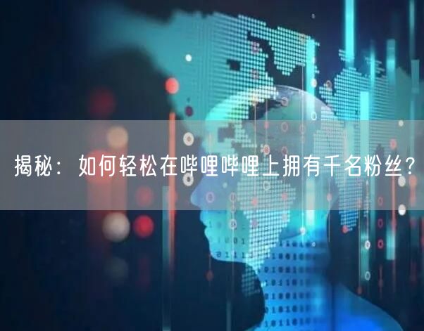 揭秘：如何轻松在哔哩哔哩上拥有千名粉丝？