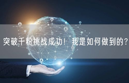 突破千粉挑战成功！我是如何做到的？