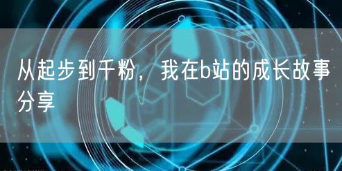 从起步到千粉，我在b站的成长故事分享