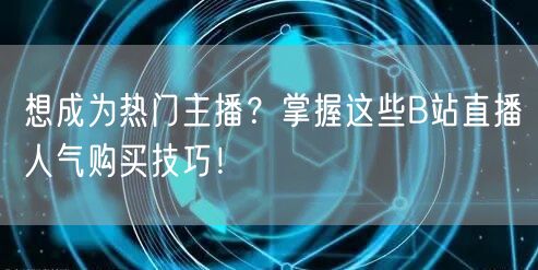想成为热门主播？掌握这些B站直播人气购买技巧！