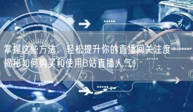 掌握这些方法，轻松提升你的直播间关注度——揭秘如何购买和使用B站直播人气！