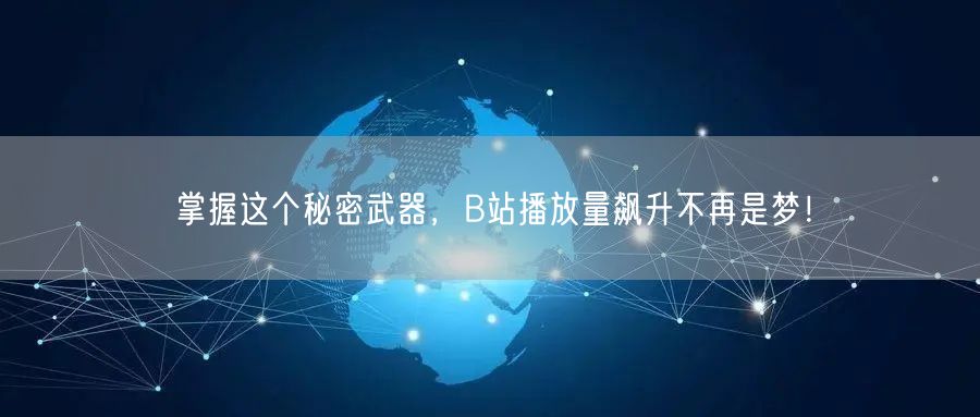 掌握这个秘密武器，B站播放量飙升不再是梦！