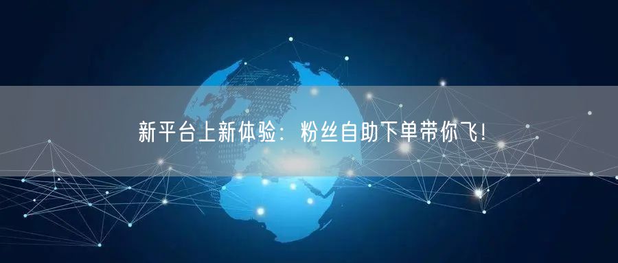 新平台上新体验：粉丝自助下单带你飞！