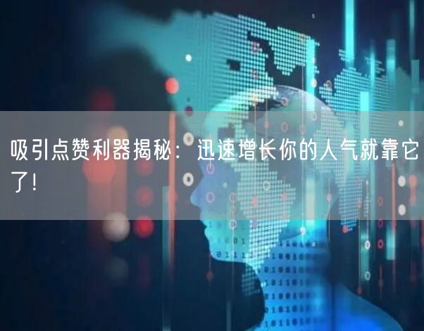 吸引点赞利器揭秘：迅速增长你的人气就靠它了！