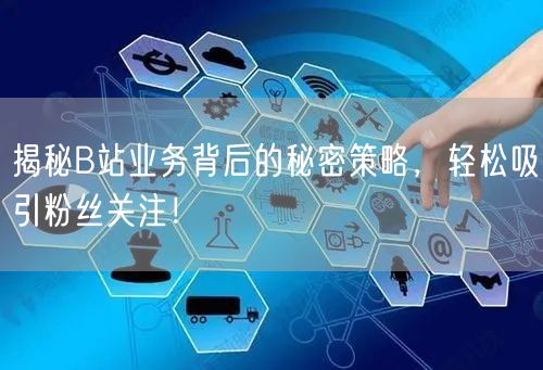 揭秘B站业务背后的秘密策略，轻松吸引粉丝关注！