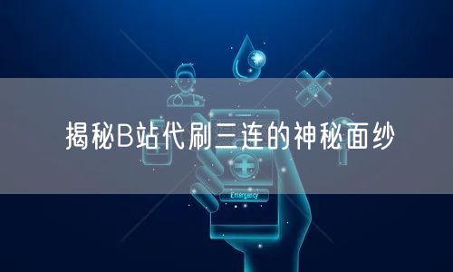 揭秘B站代刷三连的神秘面纱