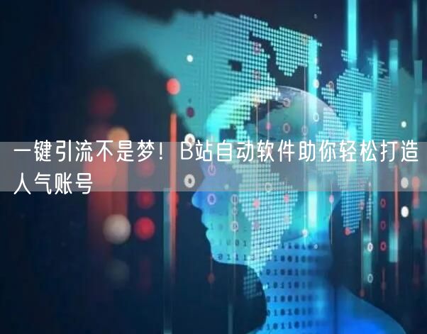 一键引流不是梦！B站自动软件助你轻松打造人气账号