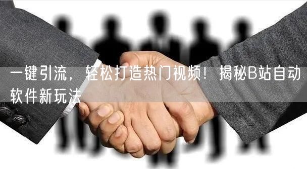 一键引流，轻松打造热门视频！揭秘B站自动软件新玩法