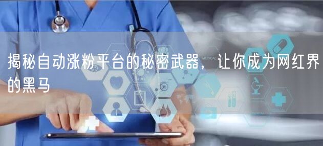 揭秘自动涨粉平台的秘密武器，让你成为网红界的黑马