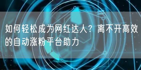 如何轻松成为网红达人？离不开高效的自动涨粉平台助力